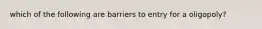 which of the following are barriers to entry for a oligopoly?