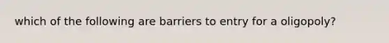 which of the following are barriers to entry for a oligopoly?