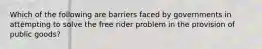 Which of the following are barriers faced by governments in attempting to solve the free rider problem in the provision of public goods?