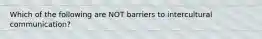 Which of the following are NOT barriers to intercultural communication?