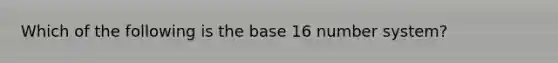 Which of the following is the base 16 number system?