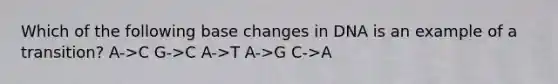 Which of the following base changes in DNA is an example of a transition? A->C G->C A->T A->G C->A