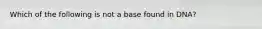 Which of the following is not a base found in DNA?