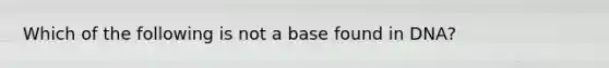 Which of the following is not a base found in DNA?