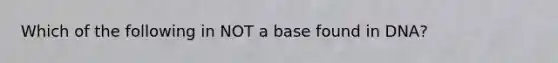 Which of the following in NOT a base found in DNA?