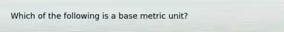 Which of the following is a base metric unit?