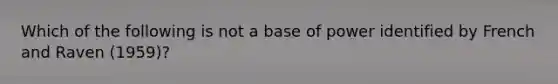 Which of the following is not a base of power identified by French and Raven (1959)?