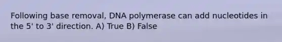 Following base removal, DNA polymerase can add nucleotides in the 5' to 3' direction. A) True B) False