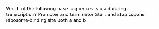 Which of the following base sequences is used during transcription? Promoter and terminator Start and stop codons Ribosome-binding site Both a and b