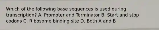 Which of the following base sequences is used during transcription? A. Promoter and Terminator B. Start and stop codons C. Ribosome binding site D. Both A and B