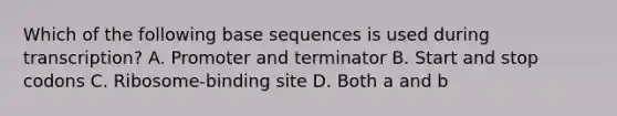 Which of the following base sequences is used during transcription? A. Promoter and terminator B. Start and stop codons C. Ribosome-binding site D. Both a and b