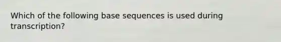 Which of the following base sequences is used during transcription?