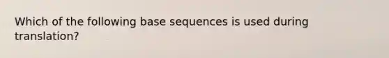 Which of the following base sequences is used during translation?