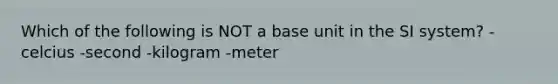 Which of the following is NOT a base unit in the SI system? -celcius -second -kilogram -meter