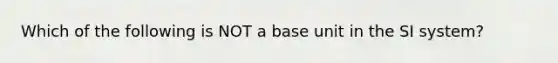 Which of the following is NOT a base unit in the SI system?