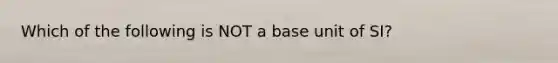 Which of the following is NOT a base unit of SI?