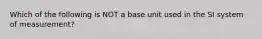 Which of the following is NOT a base unit used in the SI system of measurement?