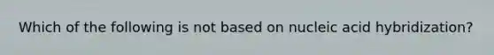 Which of the following is not based on nucleic acid hybridization?