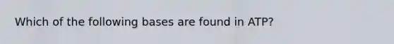 Which of the following bases are found in ATP?