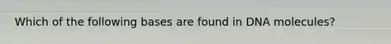 Which of the following bases are found in DNA molecules?