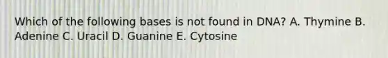 Which of the following bases is not found in DNA? A. Thymine B. Adenine C. Uracil D. Guanine E. Cytosine