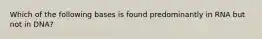 Which of the following bases is found predominantly in RNA but not in DNA?