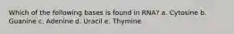 Which of the following bases is found in RNA? a. Cytosine b. Guanine c. Adenine d. Uracil e. Thymine