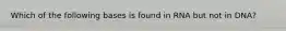 Which of the following bases is found in RNA but not in DNA?