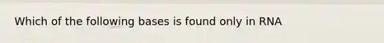 Which of the following bases is found only in RNA