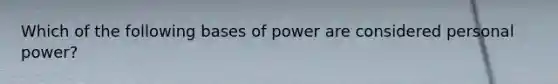 Which of the following bases of power are considered personal power?