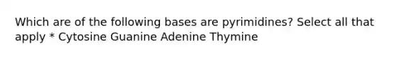 Which are of the following bases are pyrimidines? Select all that apply * Cytosine Guanine Adenine Thymine