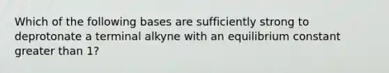 Which of the following bases are sufficiently strong to deprotonate a terminal alkyne with an equilibrium constant greater than 1?