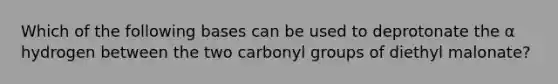 Which of the following bases can be used to deprotonate the α hydrogen between the two carbonyl groups of diethyl malonate?