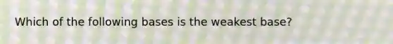 Which of the following bases is the weakest base?