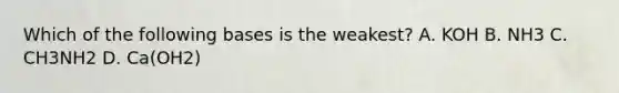 Which of the following bases is the weakest? A. KOH B. NH3 C. CH3NH2 D. Ca(OH2)