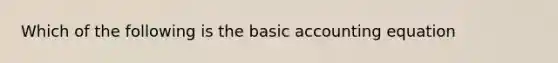 Which of the following is the basic accounting equation