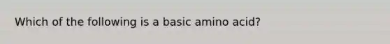 Which of the following is a basic amino acid?