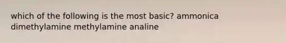 which of the following is the most basic? ammonica dimethylamine methylamine analine