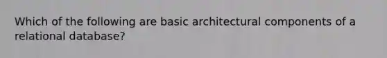 Which of the following are basic architectural components of a relational database?