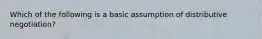 Which of the following is a basic assumption of distributive negotiation?