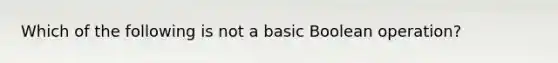 Which of the following is not a basic Boolean operation?