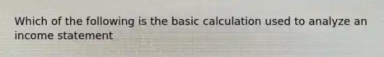 Which of the following is the basic calculation used to analyze an income statement