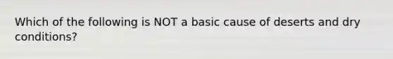 Which of the following is NOT a basic cause of deserts and dry conditions?