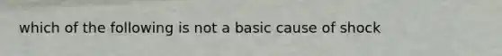 which of the following is not a basic cause of shock