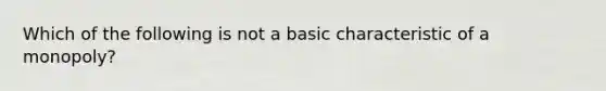 Which of the following is not a basic characteristic of a monopoly?