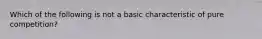 Which of the following is not a basic characteristic of pure competition?