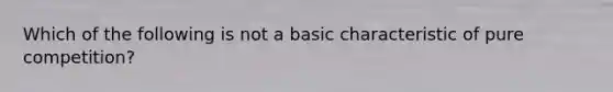 Which of the following is not a basic characteristic of pure competition?