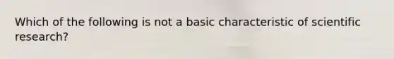 Which of the following is not a basic characteristic of scientific research?