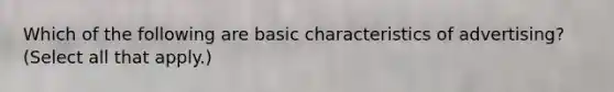 Which of the following are basic characteristics of advertising? (Select all that apply.)