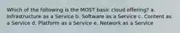 Which of the following is the MOST basic cloud offering? a. Infrastructure as a Service b. Software as a Service c. Content as a Service d. Platform as a Service e. Network as a Service